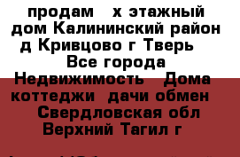 продам 2-х этажный дом,Калининский район,д.Кривцово(г.Тверь) - Все города Недвижимость » Дома, коттеджи, дачи обмен   . Свердловская обл.,Верхний Тагил г.